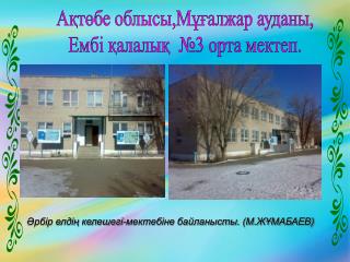 Ақтөбе облысы,Мұғалжар ауданы, Ембі қалалық №3 орта мектеп.