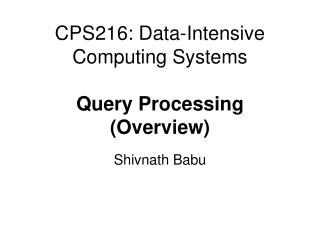CPS216: Data-Intensive Computing Systems Query Processing (Overview)