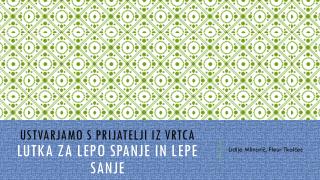 USTVARJAMO S PRIJATELJI IZ VRTCA LUTKA ZA LEPO SPANJE IN LEPE SANJE
