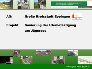 AG:		 Große Kreisstadt Eppingen Projekt:	Sanierung der Uferbefestigung 		am Jägersee