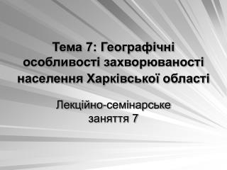 Тема 7: Географічні особливості захворюваності населення Харківської області