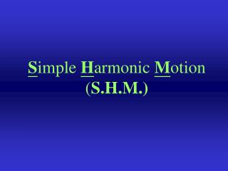 S imple H armonic M otion ( S.H.M.)