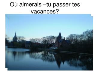 Où aimerais –tu passer tes vacances?