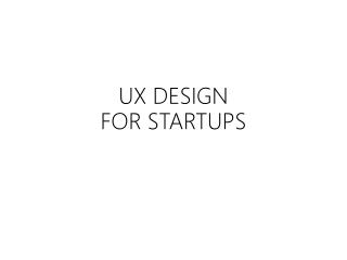 UX DESIGN FOR STARTUPS