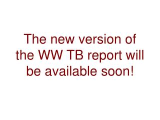 The new version of the WW TB report will be available soon!