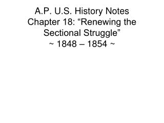 A.P. U.S. History Notes Chapter 18: “Renewing the Sectional Struggle” ~ 1848 – 1854 ~