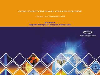 GLOBAL ENERGY CHALLENGES: COULD WE FACE THEM? - Astana, 4-5 September 2008 Slav Slavov