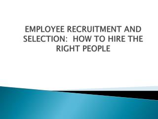 EMPLOYEE RECRUITMENT AND SELECTION: HOW TO HIRE THE RIGHT PEOPLE