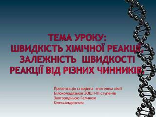 Тема уроку: Швидк ість хімічної реакції, залежність швидкості реакці ї від різних чинників.