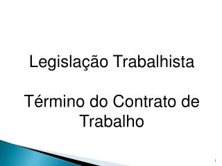 Legislação Trabalhista Término do Contrato de Trabalho