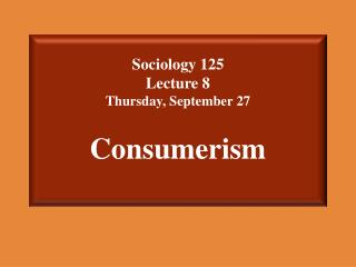 Sociology 125 Lecture 8 Thursday, September 27 Consumerism