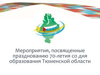 Мероприятия, посвященные празднованию 70-летия со дня образования Тюменской области