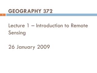 GEOGRAPHY 372 Lecture 1 – Introduction to Remote Sensing 26 January 2009