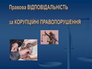 Правова ВІДПОВІДАЛЬНІСТЬ за КОРУПЦІЙНІ ПРАВОПОРУШЕННЯ