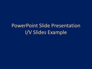 PowerPoint Slide Presentation I/V Slides Example