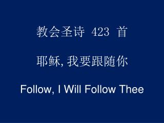 教会圣诗 423 首 耶稣 , 我要跟 随你 Follow, I Will Follow Thee