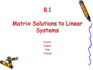 8.1 Matrix Solutions to Linear Systems Veronica Fangzhu Xing 3 rd period