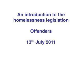 An introduction to the homelessness legislation Offenders 13 th July 2011