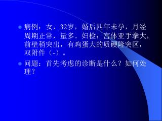 病例：女， 32 岁，婚后四年未孕，月经周期正常，量多。妇检：宫体亚手拳大，前壁稍突出，有鸡蛋大的质硬隆突区，双附件（ - ）。 问题：首先考虑的诊断是什么？如何处理？