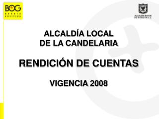 ALCALDÍA LOCAL DE LA CANDELARIA RENDICIÓN DE CUENTAS VIGENCIA 2008