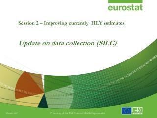 Session 2 – Improving currently HLY estimates Update on data collection (SILC)