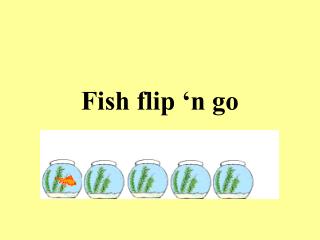 Fish flip ‘n go