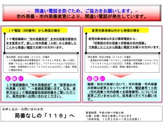 ＩＰ電話機器の “市外局番設定”を市外局番切替前の まま変更せず、新しい市内局番（３桁）から発信した ことから間違い電話で お困りの方がいます。