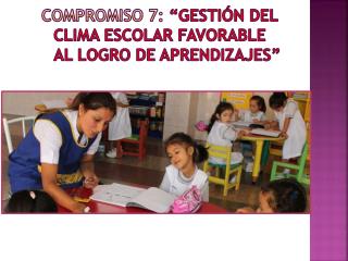 Compromiso 7:  “Gestión del clima escolar favorable al logro de aprendizajes”