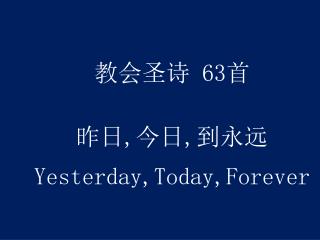 教会圣诗 63 首 昨日 , 今日 , 到永远 Yesterday,Today,Forever