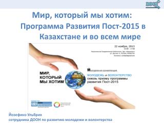 Мир , который мы хотим: Программа Развития Пост-2015 в Казахстан е и во все м мире