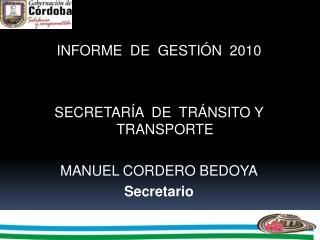 INFORME DE GESTIÓN 2010 SECRETARÍA DE TRÁNSITO Y TRANSPORTE MANUEL CORDERO BEDOYA Secretario