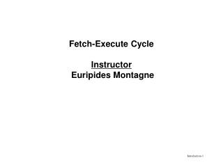 Fetch-Execute Cycle Instructor Euripides Montagne