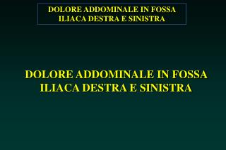 DOLORE ADDOMINALE IN FOSSA ILIACA DESTRA E SINISTRA