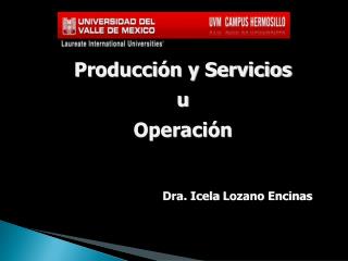 Producción y Servicios u Operación Dra. Icela Lozano Encinas