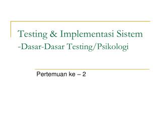 Testing &amp; Implementasi Sistem - Dasar-Dasar Testing/Psikologi