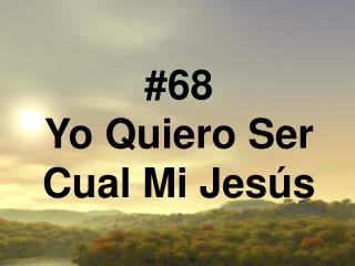 #68 Yo Quiero Ser Cual Mi Jesús