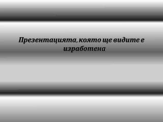 Презентацията, която ще видите е изработена