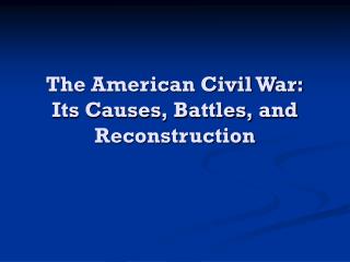 The American Civil War: Its Causes, Battles, and Reconstruction