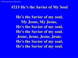 #215 He’s the Savior of My Soul He’s the Savior of my soul, My Jesus, My Jesus,