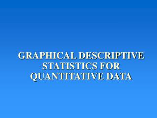 GRAPHICAL DESCRIPTIVE STATISTICS FOR QUANTITATIVE DATA