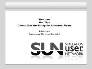 Welcome Hot Tips Interactive Workshop for Advanced Users Rob Rupert