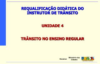 REQUALIFICAÇÃO DIDÁTICA DO INSTRUTOR DE TRÂNSITO UNIDADE 4 TRÂNSITO NO ENSINO REGULAR