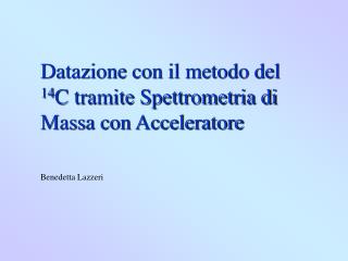 Datazione con il metodo del 14 C tramite Spettrometria di Massa con Acceleratore