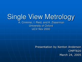 Single View Metrology A. Criminisi, I. Reid, and A. Zisserman University of Oxford IJCV Nov 2000