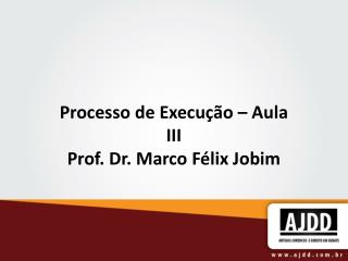 Processo de Execução – Aula III Prof. Dr. Marco Félix Jobim