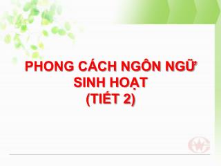 PHONG CÁCH NGÔN NGỮ SINH HOẠT (TIẾT 2)