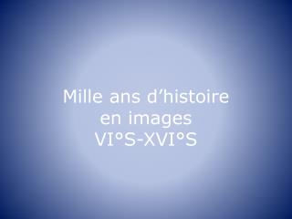 Mille ans d’histoire en images VI°S-XVI°S