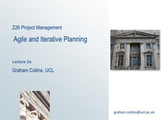 Z26 Project Management Agile and Iterative Planning Lecture 2a Graham Collins, UCL