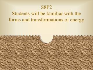 S8P2 Students will be familiar with the forms and transformations of energy