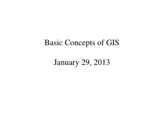 Basic Concepts of GIS January 29, 2013